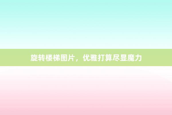 旋转楼梯图片，优雅打算尽显魔力